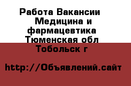 Работа Вакансии - Медицина и фармацевтика. Тюменская обл.,Тобольск г.